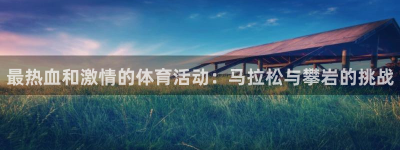 oety欧亿：最热血和激情的体育活动：马拉松与攀岩的挑战