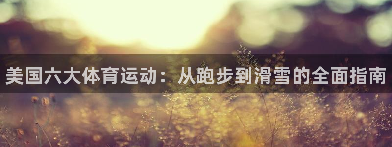 oety欧亿：美国六大体育运动：从跑步到滑雪的全面指南