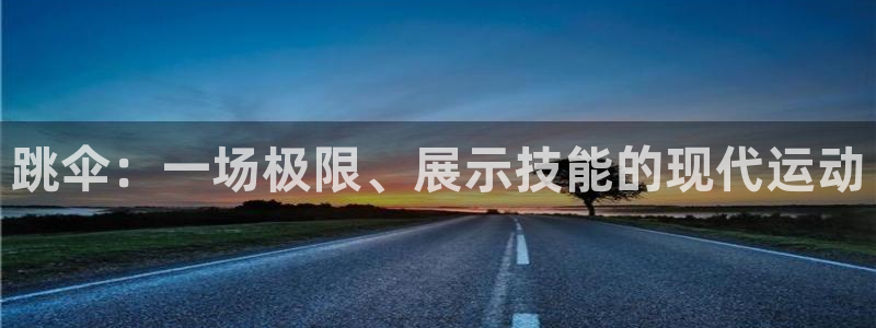 oety欧亿：跳伞：一场极限、展示技能的现代运动