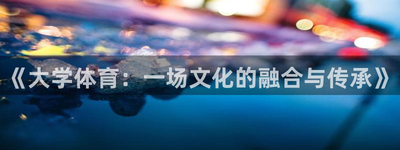 oety欧亿：《大学体育：一场文化的融合与传承》